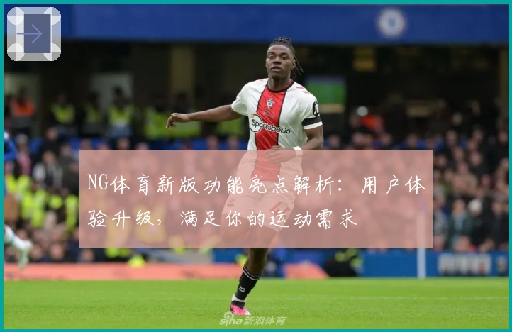 NG体育新版功能亮点解析：用户体验升级，满足你的运动需求