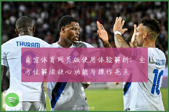 南宫体育网页版使用体验解析：全方位解读核心功能与操作亮点