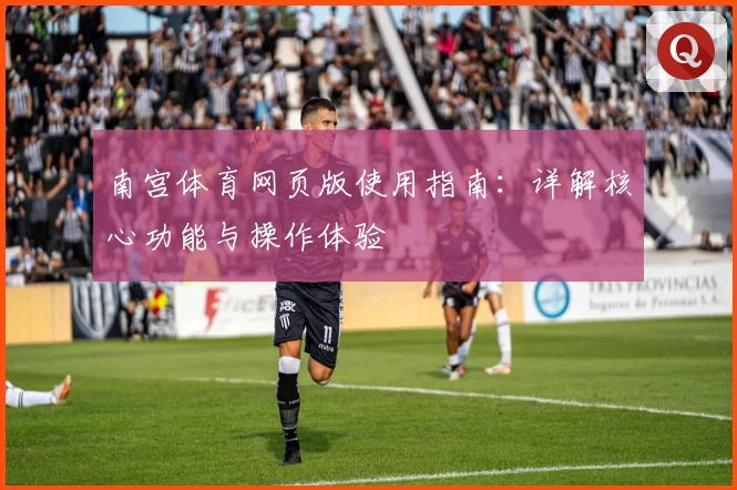 南宫体育网页版使用指南：详解核心功能与操作体验