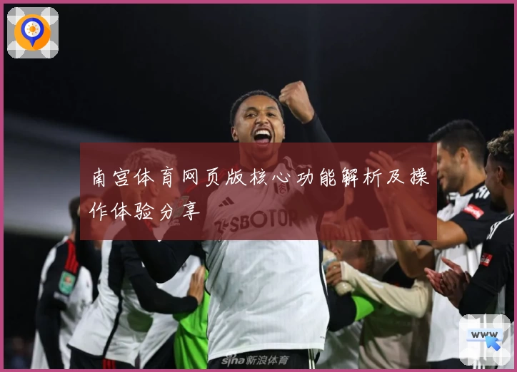 南宫体育网页版核心功能解析及操作体验分享
