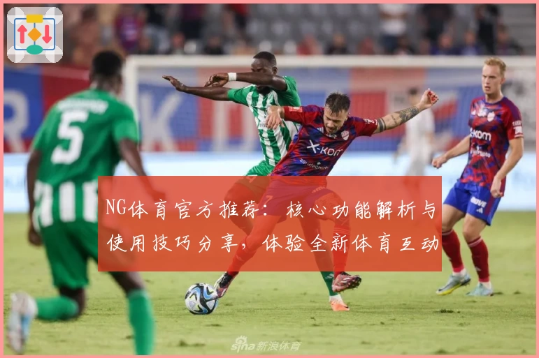 NG体育官方推荐：核心功能解析与使用技巧分享，体验全新体育互动方式
