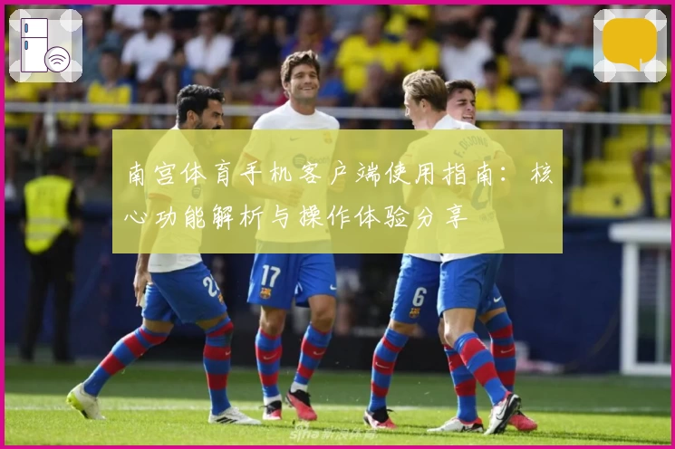 南宫体育手机客户端使用指南：核心功能解析与操作体验分享