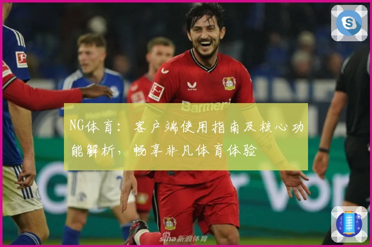 NG体育：客户端使用指南及核心功能解析，畅享非凡体育体验