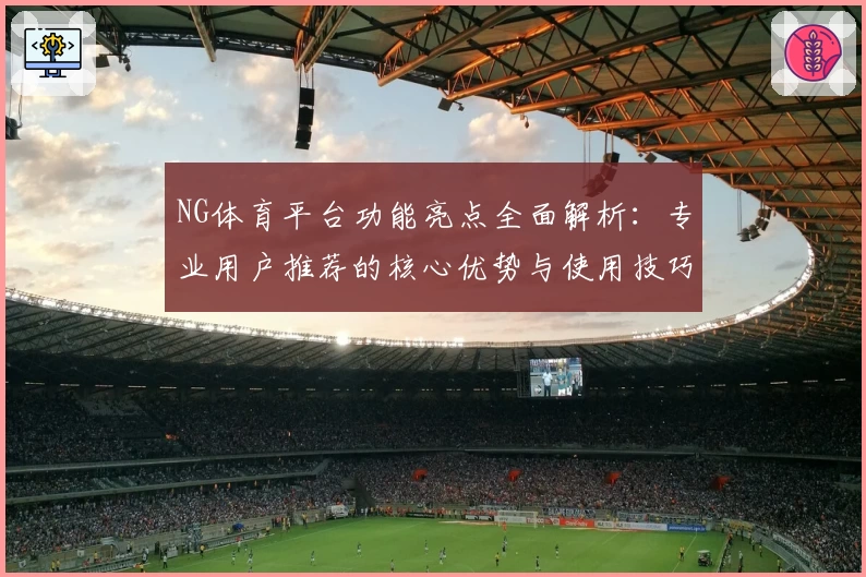 NG体育平台功能亮点全面解析：专业用户推荐的核心优势与使用技巧分享