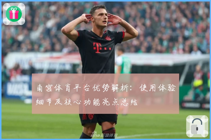 南宫体育平台优势解析：使用体验细节及核心功能亮点总结