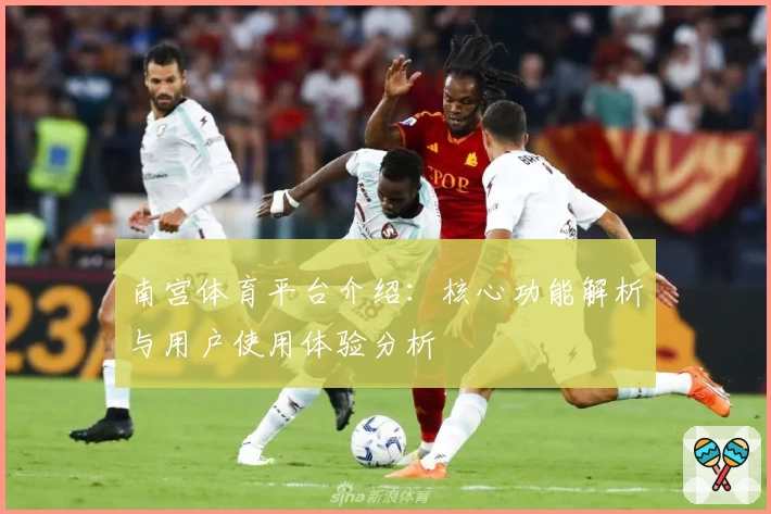南宫体育平台介绍：核心功能解析与用户使用体验分析