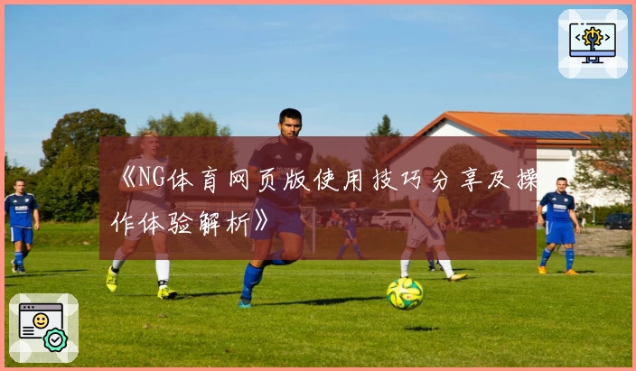 《NG体育网页版使用技巧分享及操作体验解析》