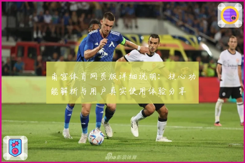 南宫体育网页版详细说明：核心功能解析与用户真实使用体验分享