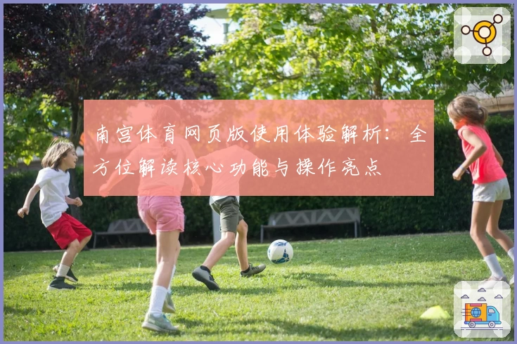 南宫体育网页版使用体验解析：全方位解读核心功能与操作亮点